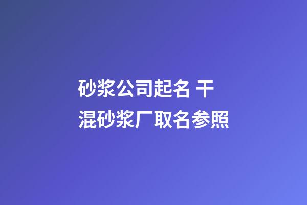 砂浆公司起名 干混砂浆厂取名参照-第1张-公司起名-玄机派